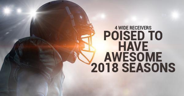 4 Wide Receivers Poised to Have Awesome 2018 Seasons